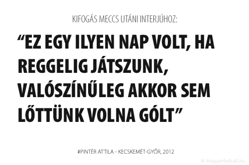 Ez egy ilyen nap volt, ha reggelig játszunk, valószínűleg akkor sem lőttünk volna gólt.