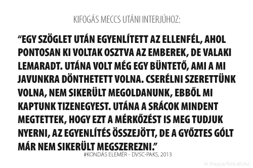 Egy szöglet után egyenlített az ellenfél, ahol pontosan ki voltak osztva az emberek, de valaki lemaradt. Utána volt még egy büntető, ami a mi javunkra dönthetett volna. Cserélni szerettünk volna, nem sikerült megoldanunk, ebből mi kaptunk tizenegyest. Utána a srácok mindent megtettek, hogy ezt a mérkőzést is meg tudjuk nyerni, az egyenlítés összejött, de a győztes gólt már nem sikerült megszerezni.