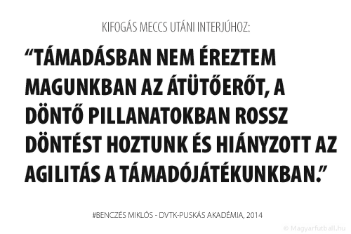 Támadásban nem éreztem magunkban az átütőerőt, a döntő pillanatokban rossz döntést hoztunk és hiányzott az agilitás az támadójátékunkban.