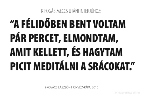 A félidőben bent voltam pár percet, elmondtam, amit kellett, és hagytam picit meditálni a srácokat.