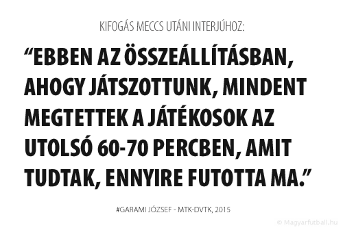 Ebben az összeállításban, ahogy játszottunk, mindent megtettek a játékosok az utolsó 60-70 percben, amit tudtak, ennyire futotta ma.
