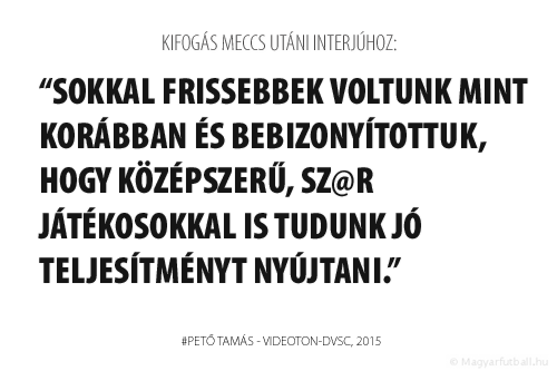 Sokkal frissebbek voltunk mint korábban és bebizonyítottuk, hogy középszerű, sz@r játékosokkal is tudunk jó teljesítményt nyújtani.