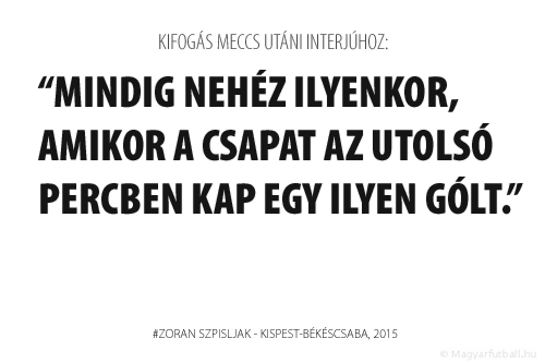 Mindig nehéz ilyenkor, amikor a csapat az utolsó percben kap egy ilyen gólt.