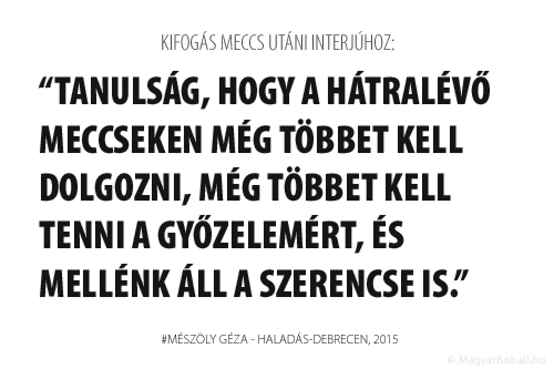 Tanulság, hogy a hátralévő meccseken még többet kell dolgozni, még többet kell tenni a győzelemért, és mellénk áll a szerencse is.