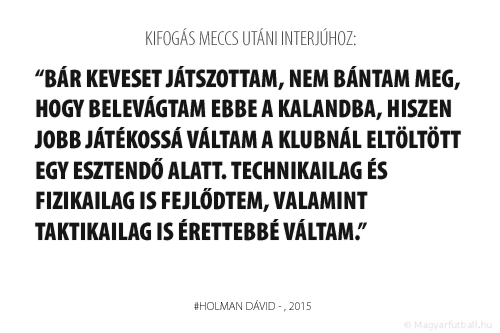 Bár keveset játszottam, nem bántam meg, hogy belevágtam ebbe a kalandba, hiszen jobb játékossá váltam a klubnál eltöltött egy esztendő alatt. Technikailag és fizikailag is fejlődtem, valamint taktikailag is érettebbé váltam.