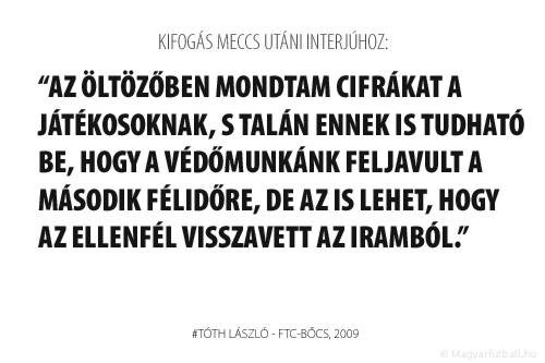 Az öltözőben mondtam cifrákat a játékosoknak, s talán ennek is tudható be, hogy a védőmunkánk feljavult a második félidőre, de az is lehet, hogy a Fradi visszavett az iramból.