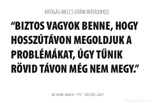 Biztos vagyok benne, hogy hosszútávon megoldjuk a problémákat, úgy tűnik rövid távon még nem megy.