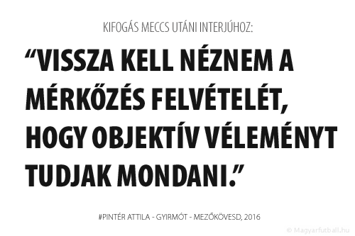 Vissza kell néznem a mérkőzés felvételét, hogy objektív véleményt tudjak mondani.