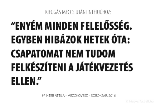 Enyém minden felelősség. Egyben hibázok hetek óta: csapatomat nem tudom felkészíteni a játékvezetés ellen.