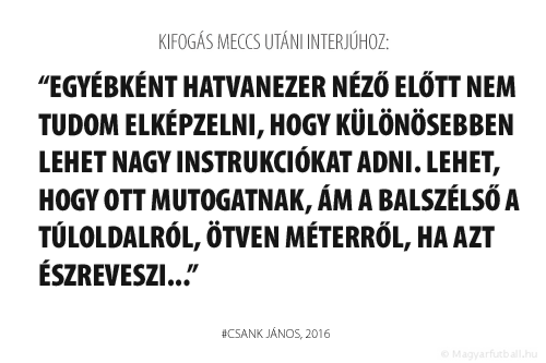 Egyébként hatvanezer néző előtt nem tudom elképzelni, hogy különösebben lehet nagy instrukciókat adni. Lehet, hogy ott mutogatnak, ám a balszélső a túloldalról, ötven méterről, ha azt észreveszi...