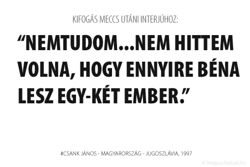 Nemtudom...Nem hittem volna, hogy ennyire béna lesz egy-két ember.