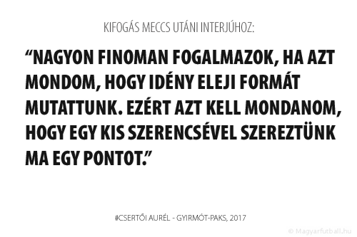 Nagyon finoman fogalmazok, ha azt mondom, hogy idény eleji formát mutattunk. Ezért azt kell mondanom, hogy egy kis szerencsével szereztünk ma egy pontot.