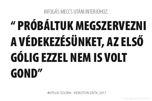 Jó volt látni, hogy a csapat sokat előrelépett az elmúlt hétvégéhez képest. Masszívabbak voltunk, úgy láttam a játékosokon, hogy taktikailag érettebben futballoztak. Próbáltuk megszervezni a védekezésünket, az első gólig ezzel nem is volt gond.
