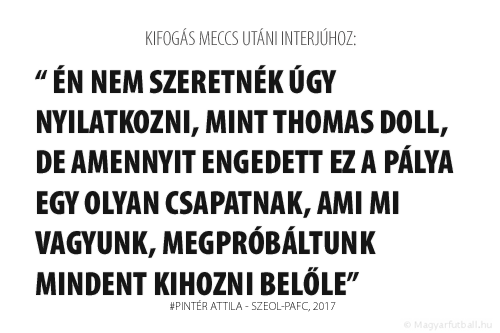 Én nem szeretnék úgy nyilatkozni, mint Thomas Doll, de amennyit engedett ez a pálya egy olyan csapatnak, ami mi vagyunk, megpróbáltunk mindent kihozni belőle.