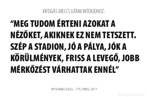 meg tudom érteni azokat a nézőket, akiknek ez nem tetszett. Szép a stadion, jó a pálya, jók a körülmények, friss a levegő, jobb mérkőzést várhattak ennél.