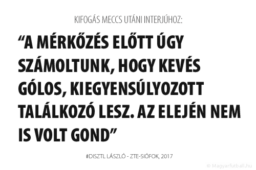 A mérkőzés előtt úgy számoltunk, hogy kevés gólos, kiegyensúlyozott találkozó lesz. Az elején nem is volt gond.