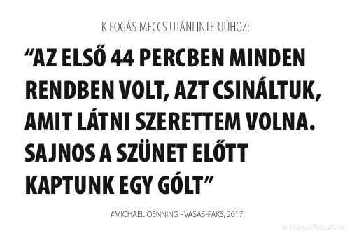 Az első 44 percben minden rendben volt, azt csináltuk, amit látni szerettem volna. Sajnos a szünet előtt kaptunk egy gólt.
