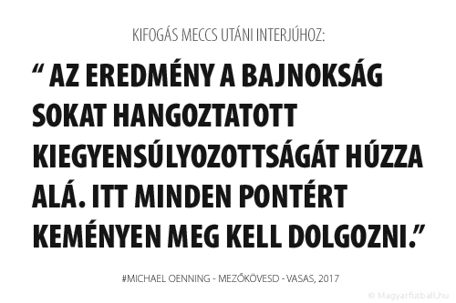 Az eredmény a bajnokság sokat hangoztatott kiegyensúlyozottságát húzza alá. Itt minden pontért keményen meg kell dolgozni.