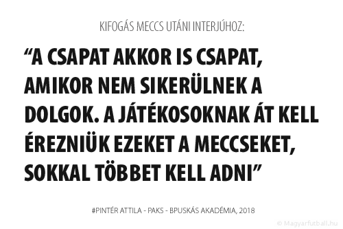 A csapat akkor is csapat, amikor nem sikerülnek a dolgok. A játékosoknak át kell érezniük ezeket a meccseket, sokkal többet kell adni.