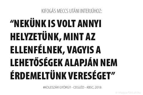 nekünk is volt annyi helyzetünk, mint a Ceglédnek, vagyis a lehetőségek alapján nem érdemeltünk vereséget.