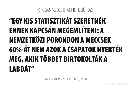 Egy kis statisztikát szeretnék ennek kapcsán megemlíteni: a nemzetközi porondon a meccsek 60%-át nem azok a csapatok nyerték meg, akik többet birtokolták a labdát.