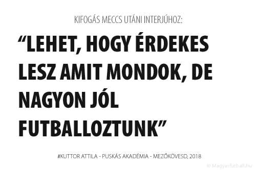 Lehet, hogy érdekes lesz amit mondok, de nagyon jól futballoztunk.
