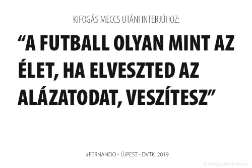 A futball olyan mint az élet, ha elveszted az alázatodat, veszítesz.