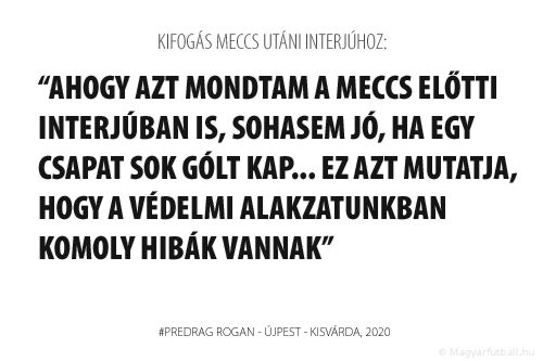 Ahogy azt mondtam a meccs előtti interjúban is, sohasem jó, ha egy csapat sok gólt kap... Ez azt mutatja, hogy a védelmi alakzatunkban komoly hibák vannak.
