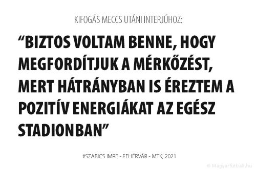 biztos voltam benne, hogy megfordítjuk a mérkőzést, mert hátrányban is éreztem a pozitív energiákat az egész stadionban.