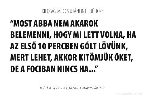 Most abba nem akarok belemenni, hogy mi lett volna, ha az első 10 percben gólt lövünk, mert lehet, akkor kitömjük őket, de a fociban nincs ha...