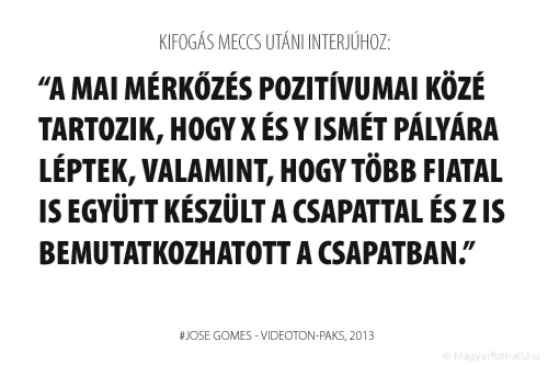 A mai mérkőzés pozitívumai közé tartozik, hogy X és Y ismét pályára léptek, valamint, hogy több fiatal is együtt készült a csapattal és Z is bemutatkozhatott a csapatban.