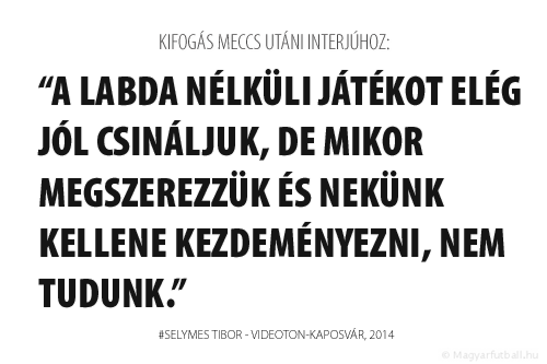 A labda nélküli játékot elég jól csináljuk, de mikor megszerezzük és nekünk kellene kezdeményezni, nem tudunk.