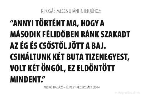 Annyi történt ma, hogy a második félidőben ránk szakadt az ég és csőstől jött a baj. Csináltunk két buta tizenegyest, volt két öngól, ez eldöntött mindent.