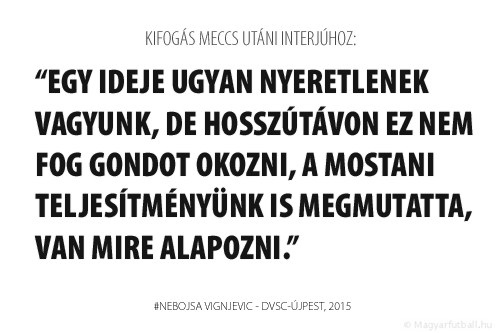 Egy ideje ugyan nyeretlenek vagyunk, de hosszútávon ez nem fog gondot okozni, a mostani teljesítményünk is megmutatta, van mire alapozni. 