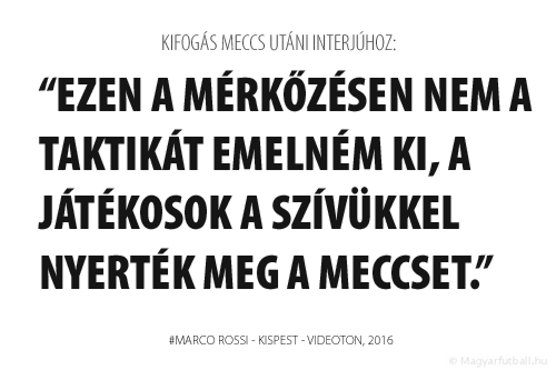 Ezen a mérkőzésen nem a taktikát emelném ki, a játékosok a szívükkel nyerték meg a meccset.