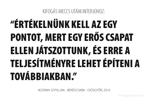 Értékelnünk kell az egy pontot, mert egy erős csapat ellen játszottunk, és erre a teljesítményre lehet építeni a továbbiakban.