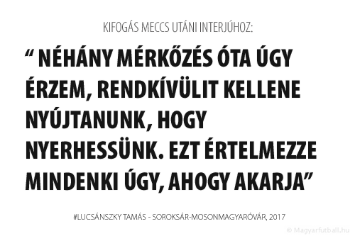 Néhány mérkőzés óta úgy érzem, rendkívülit kellene nyújtanunk, hogy nyerhessünk. Ezt értelmezze mindenki úgy, ahogy akarja.