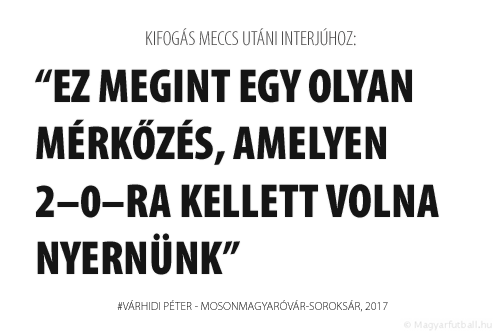 Ez megint egy olyan mérkőzés, amelyen 2–0–ra kellett volna nyernünk.