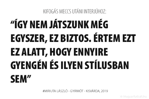 Így nem játszunk még egyszer, ez biztos. Értem ezt ez alatt, hogy ennyire gyengén és ilyen stílusban sem.