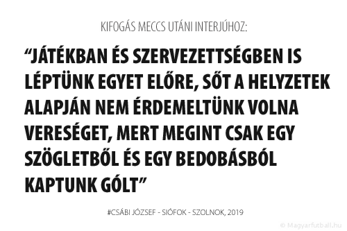 Játékban és szervezettségben is léptünk egyet előre, sőt a helyzetek alapján nem érdemeltünk volna vereséget, mert megint csak egy szögletből és egy bedobásból kaptunk gólt.
