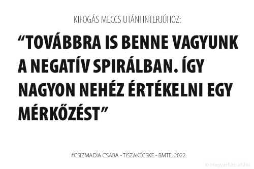 Továbbra is benne vagyunk a negatív spirálban. Így nagyon nehéz értékelni egy mérkőzést.